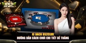 Xì Dách B52Club - Hướng Dẫn Cách Chơi Chi Tiết Dễ Thắng