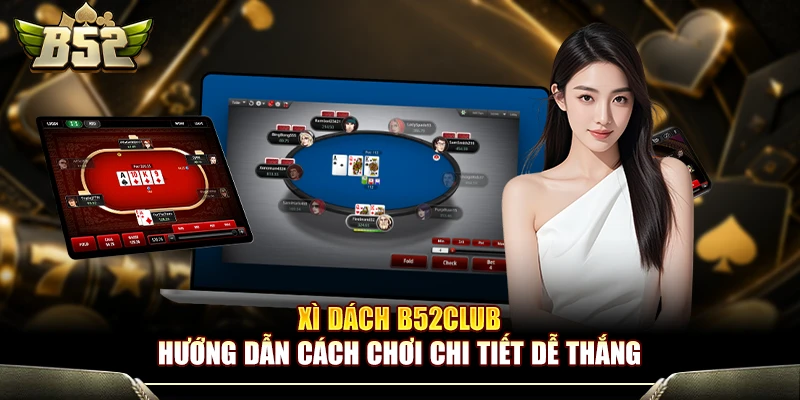 Xì Dách B52Club - Hướng Dẫn Cách Chơi Chi Tiết Dễ Thắng 1 Xì Dách B52Club - Hướng Dẫn Cách Chơi Chi Tiết Dễ Thắng