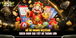 Xổ Số Nhanh B52Club - Cách Chơi Chi Tiết Dễ Trúng Lớn 